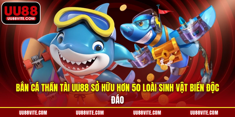 Bắn cá Thần Tài UU88 sở hữu hơn 50 loài sinh vật biển độc đáo