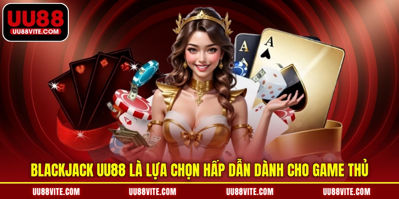 Blackjack UU88 là lựa chọn hấp dẫn dành cho game thủ