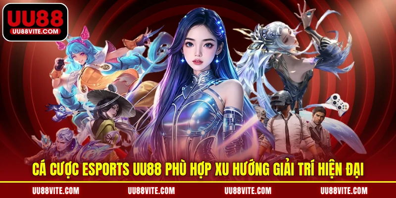 Cá cược esports UU88 phù hợp xu hướng giải trí hiện đại