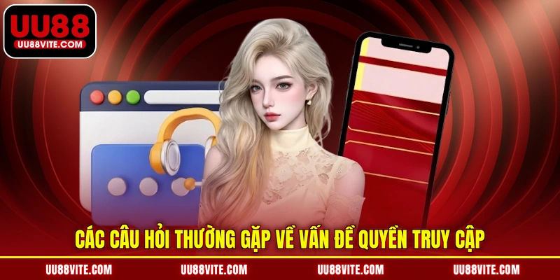 Các câu hỏi thường gặp về vấn đề quyền truy cập