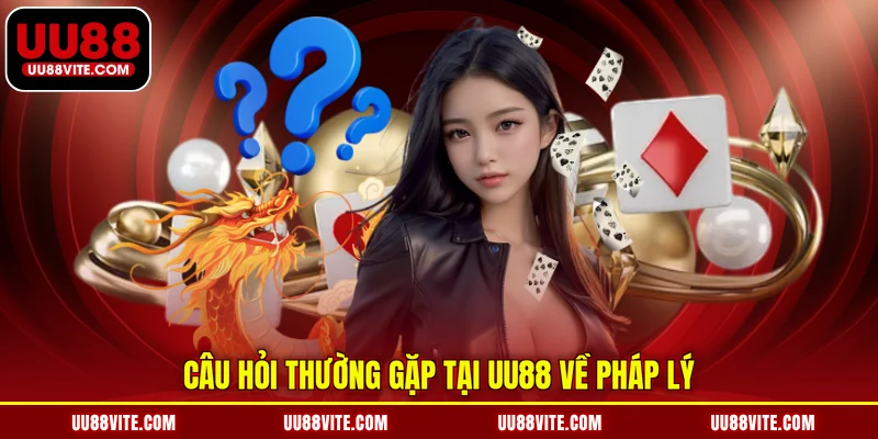Câu hỏi thường gặp tại UU88 về pháp lý