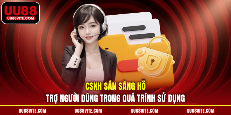 CSKH sẵn sàng hỗ trợ người dùng trong quá trình sử dụng