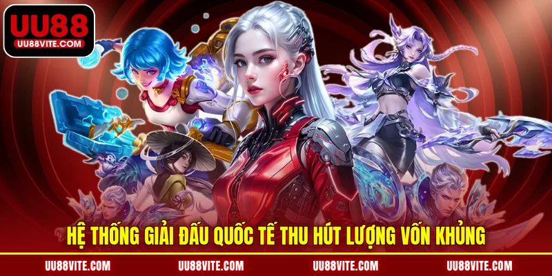 Hệ thống giải đấu quốc tế thu hút lượng vốn khủng