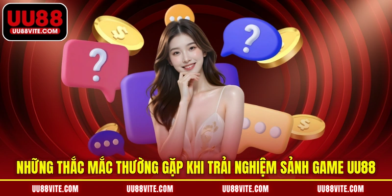 Những thắc mắc thường gặp khi trải nghiệm sảnh game UU88