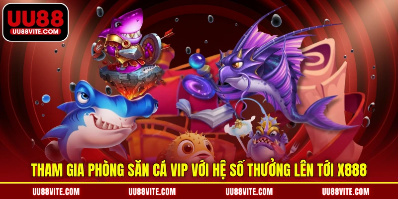 Tham gia phòng săn cá VIP với hệ số thưởng lên tới x888