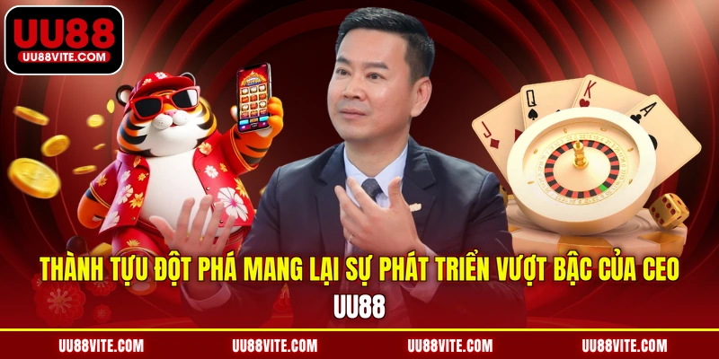Thành tựu đột phá mang lại sự phát triển vượt bậc của CEO UU88