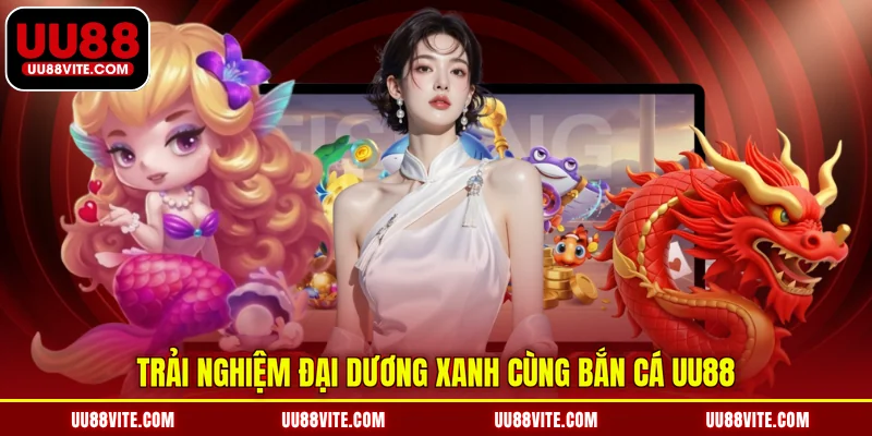 Trải nghiệm đại dương xanh cùng bắn cá UU88