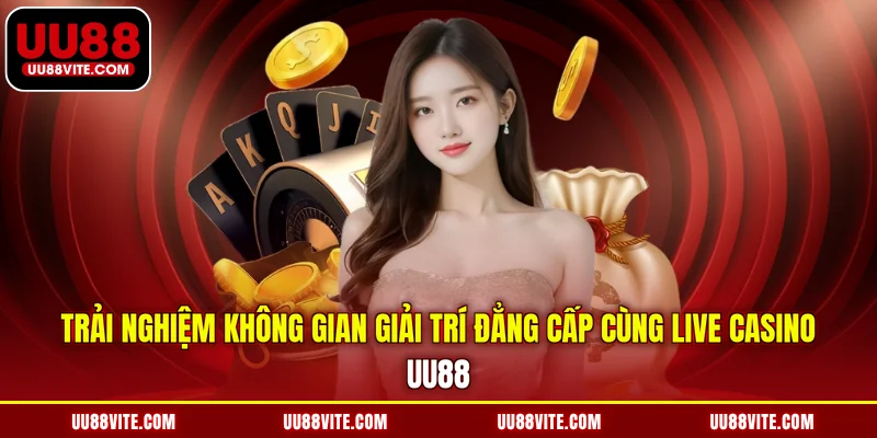 Trải nghiệm không gian giải trí đẳng cấp cùng Live Casino UU88
