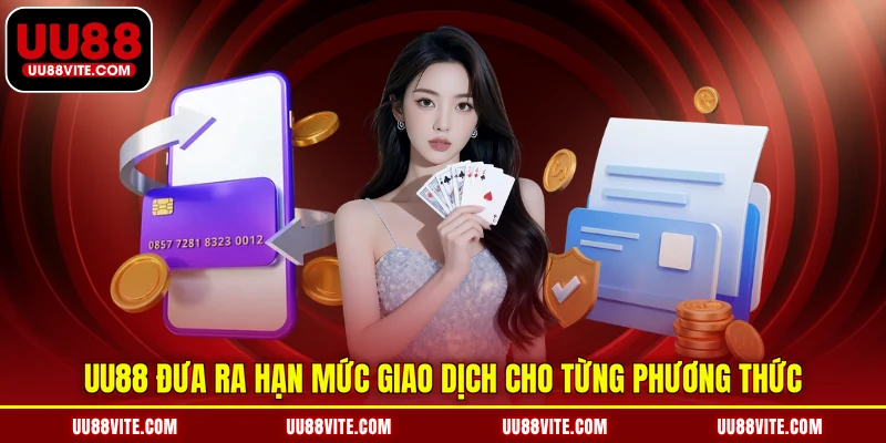 UU88 đưa ra hạn mức giao dịch cho từng phương thức