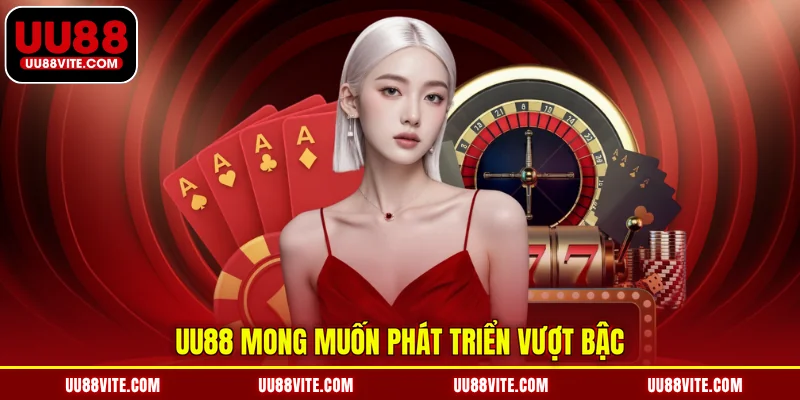 UU88 mong muốn phát triển vượt bậc